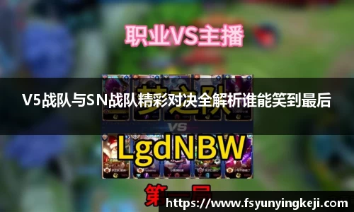 jjb竞技宝V5战队与SN战队精彩对决全解析谁能笑到最后