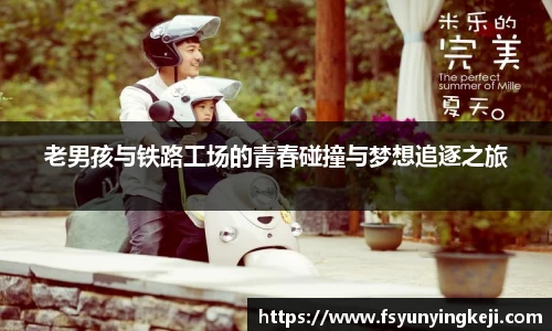 jjb竞技宝老男孩与铁路工场的青春碰撞与梦想追逐之旅